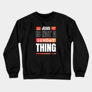 Jesus Is Not A Sunday Thing | Christian Crewneck Sweatshirt